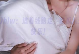 hlw：追着线路走，吃瓜从未如此快乐！