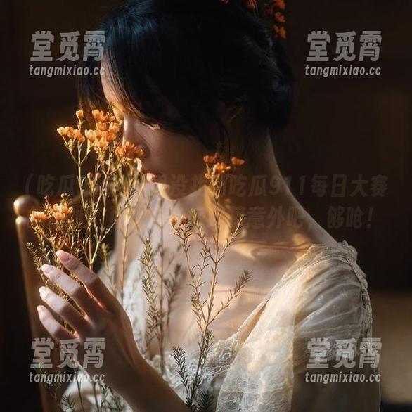 如果没找到吃瓜911每日大赛的地址，那就准备好迎接意外吧，够呛！