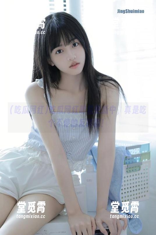 吃瓜网红明星更新中，真是吃个不停的反转剧！