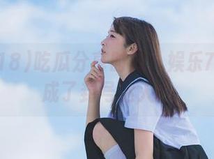 吃瓜分享时间：娱乐718为何成了封号达人？